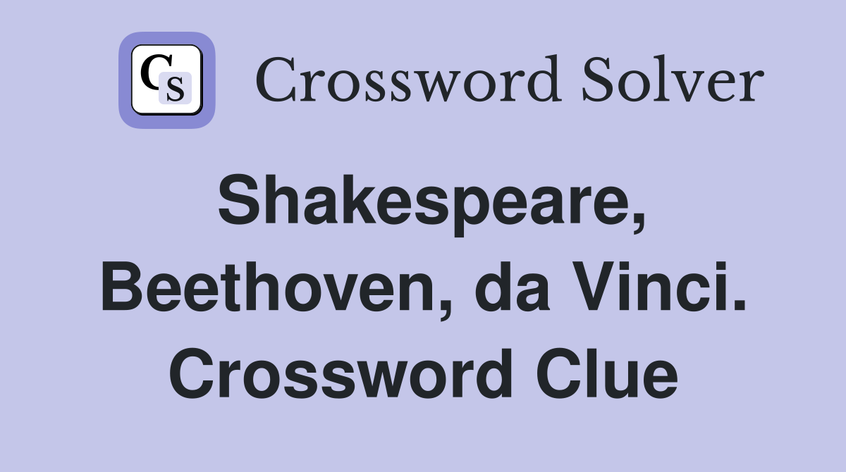 Shakespeare, Beethoven, da Vinci. Crossword Clue
