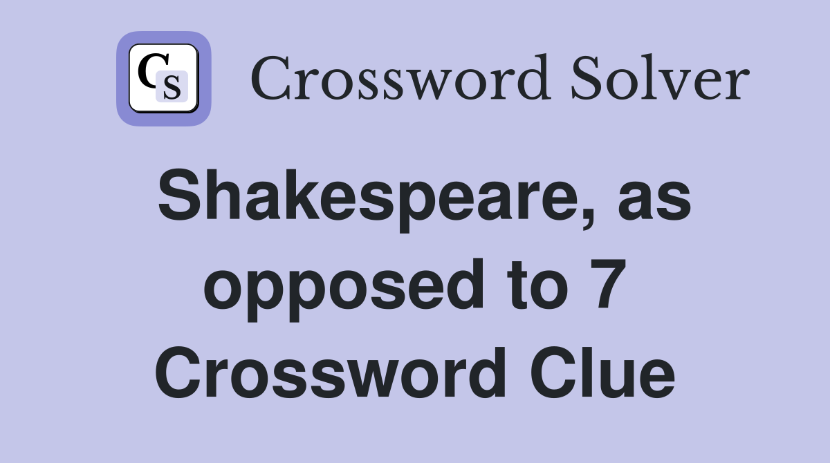 Shakespeare, as opposed to 7 Crossword Clue