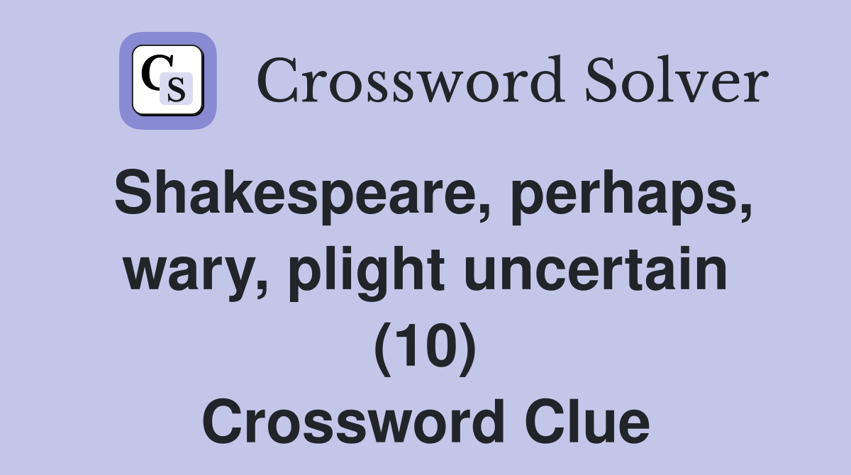 Shakespeare, perhaps, wary, plight uncertain (10) Crossword Clue