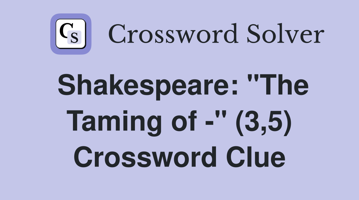 Shakespeare: "The Taming of -" (3,5) Crossword Clue