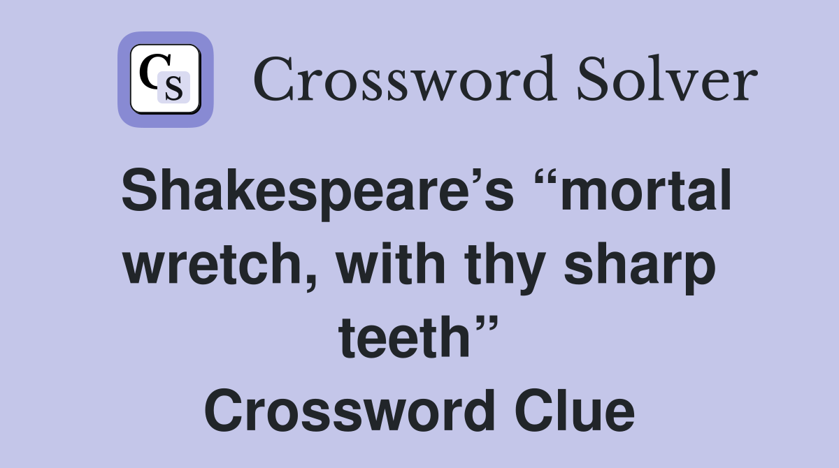 Shakespeare’s “mortal wretch, with thy sharp teeth” Crossword Clue