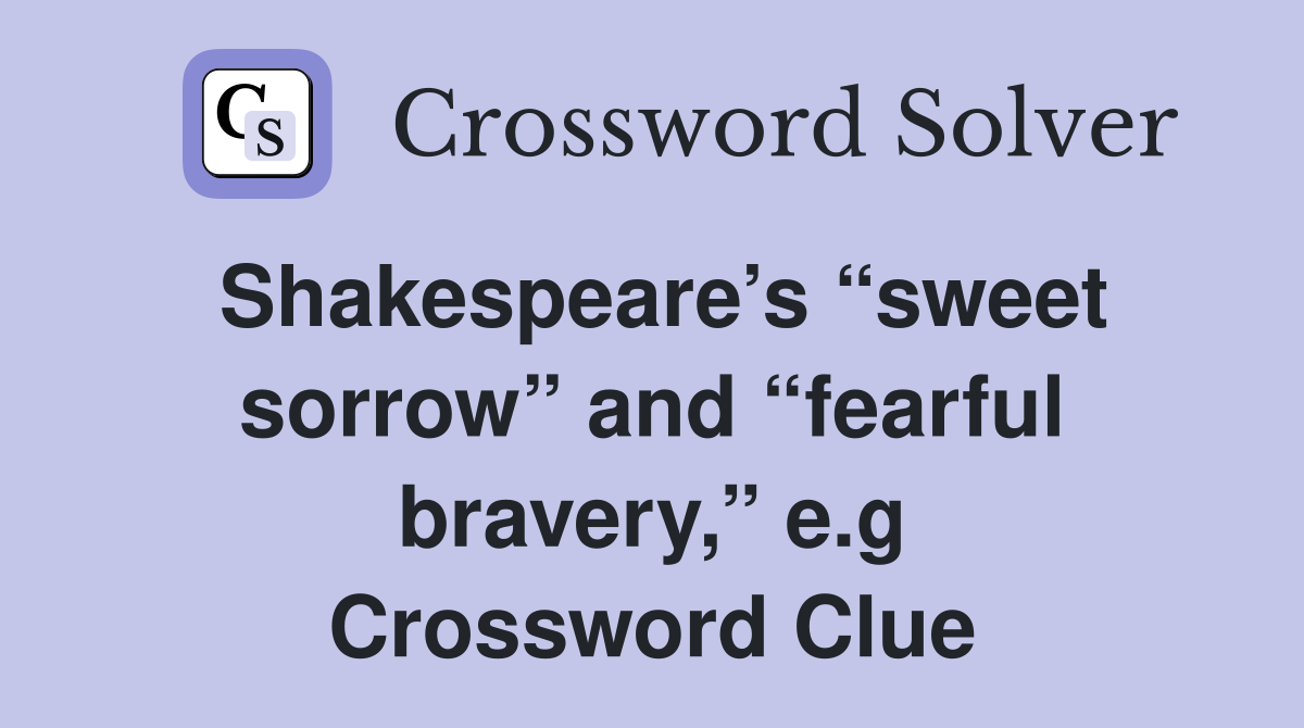 Shakespeare’s “sweet sorrow” and “fearful bravery,” e.g Crossword Clue