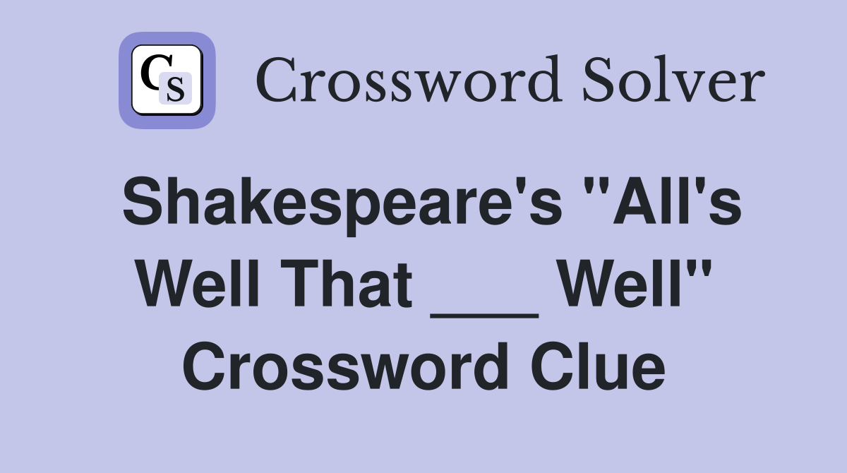Shakespeare's "All's Well That ___ Well" Crossword Clue