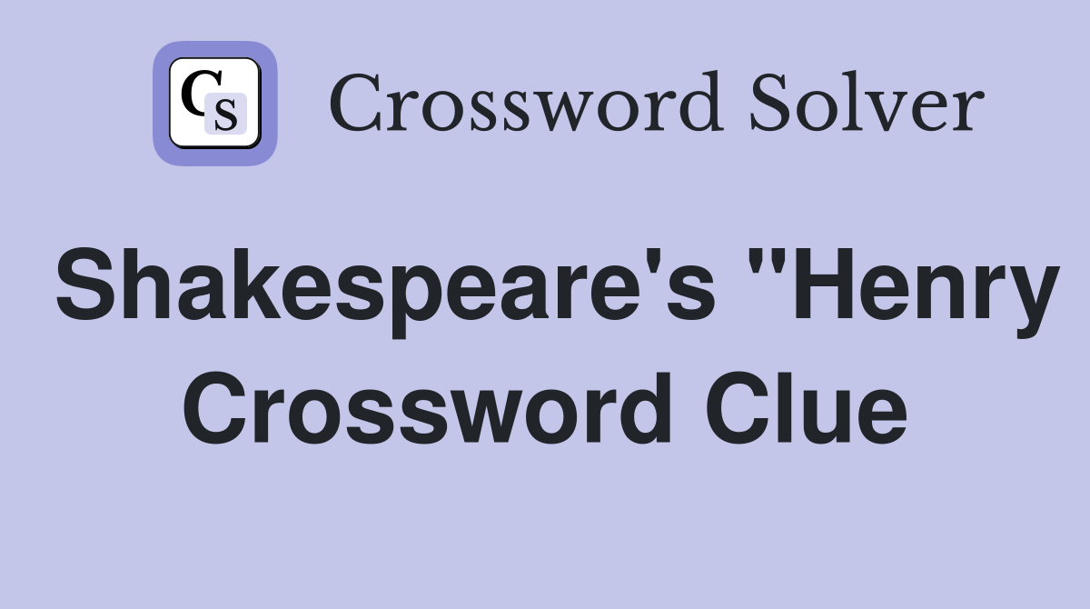 Shakespeare's "Henry Crossword Clue
