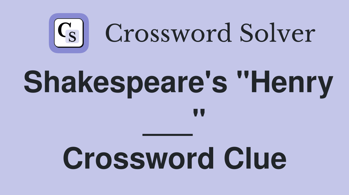 Shakespeare's "Henry ___" Crossword Clue