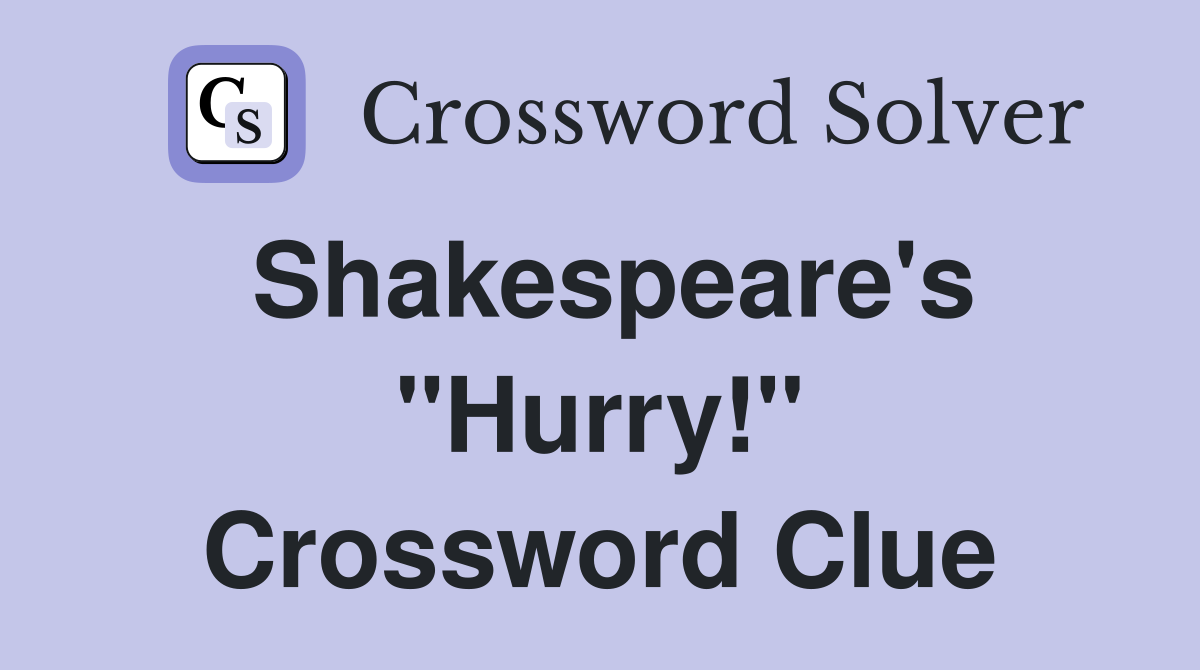Shakespeare's "Hurry!" Crossword Clue