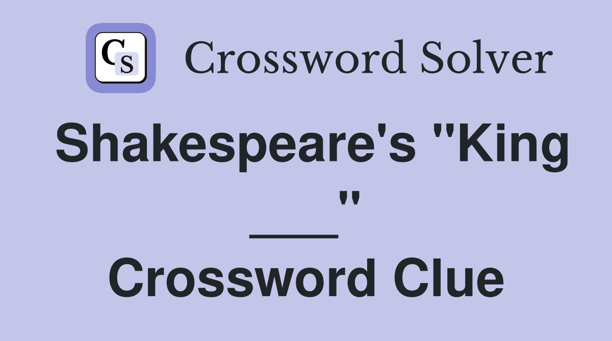Shakespeare's "King ___" Crossword Clue