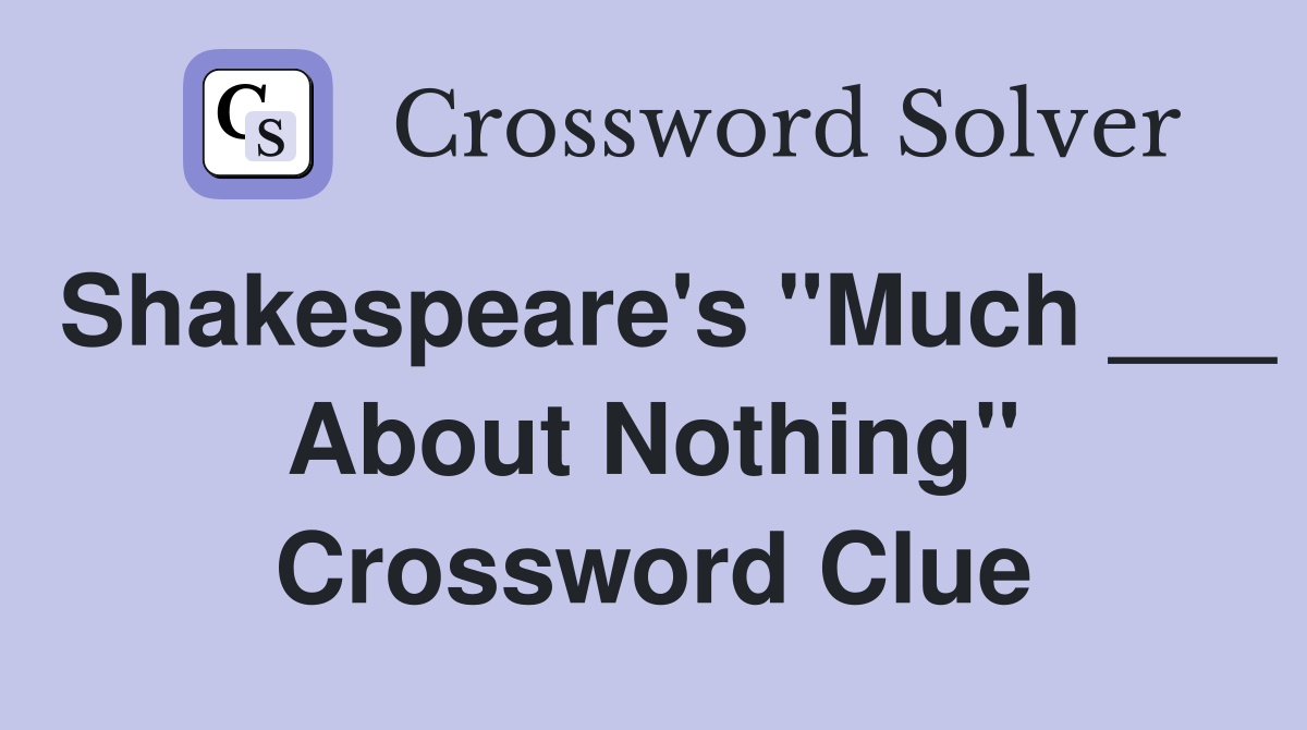 Shakespeare's "Much ___ About Nothing" Crossword Clue