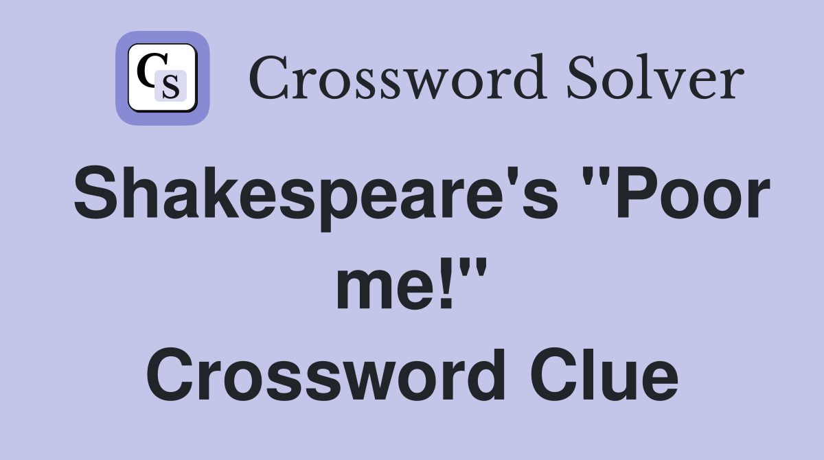 Shakespeare's "Poor me!" Crossword Clue