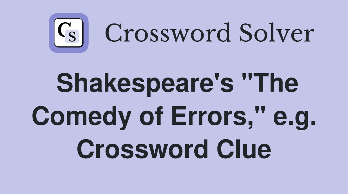 Shakespeare's "The Comedy of Errors," e.g. Crossword Clue
