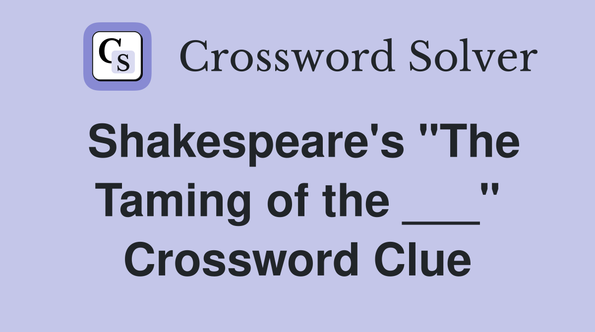 Shakespeare's "The Taming of the ___" Crossword Clue