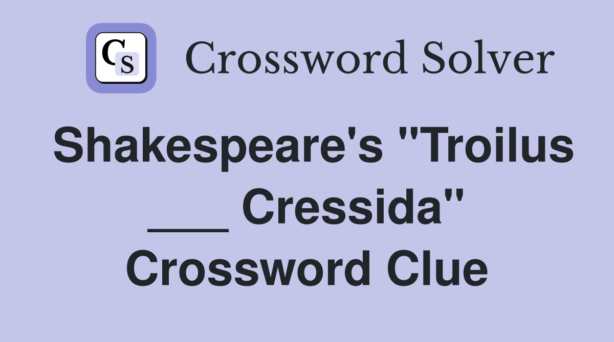 Shakespeare's "Troilus ___ Cressida" Crossword Clue