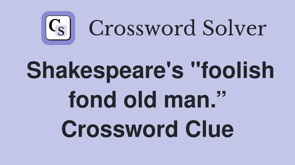 Shakespeare's "foolish fond old man.” Crossword Clue