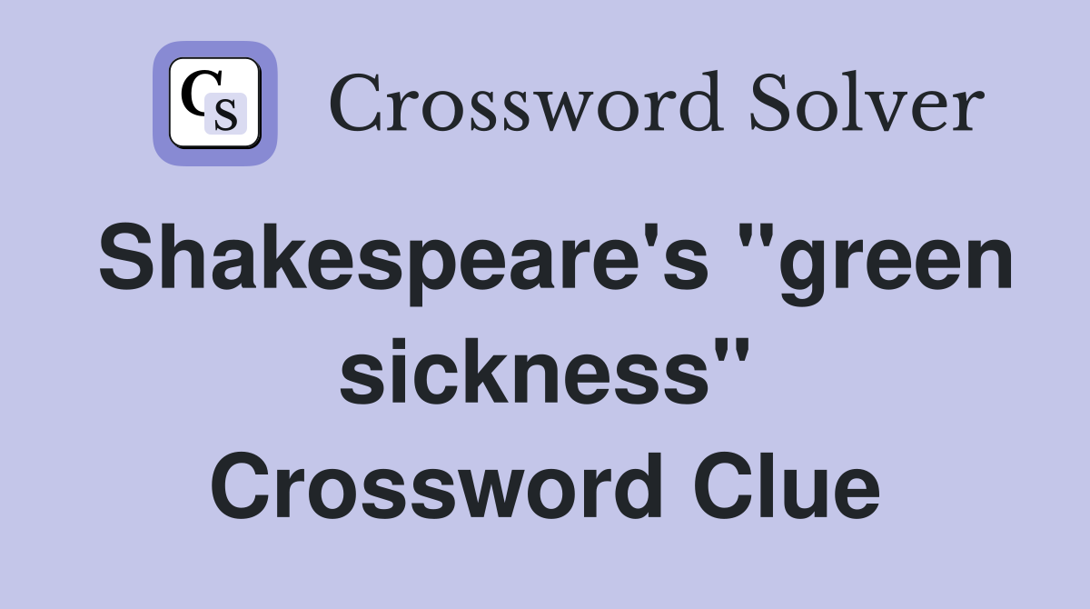 Shakespeare's "green sickness" Crossword Clue