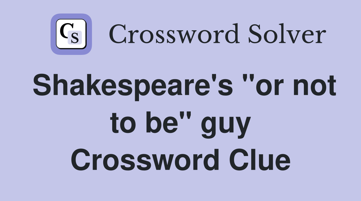 Shakespeare's "or not to be" guy Crossword Clue