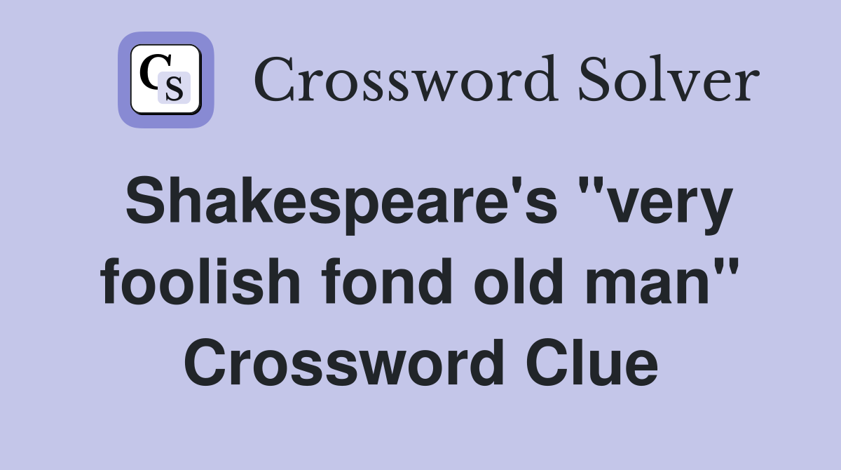 Shakespeare's "very foolish fond old man" Crossword Clue