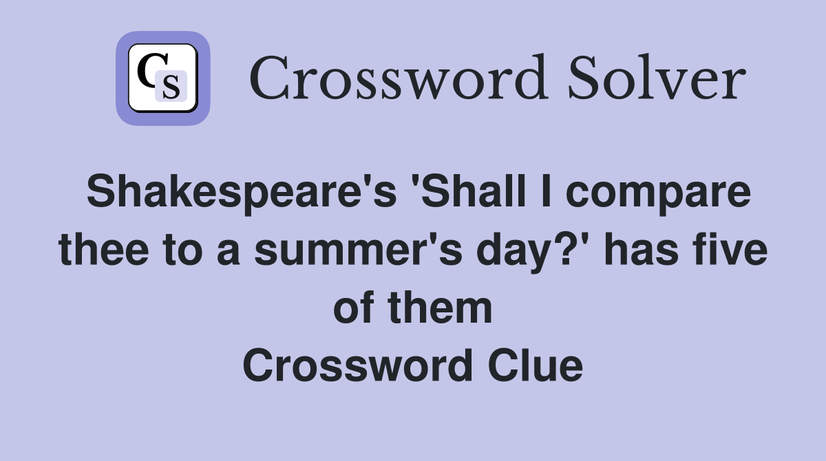 Shakespeare's 'Shall I compare thee to a summer's day?' has five of them Crossword Clue
