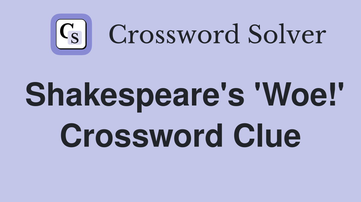 Shakespeare's 'Woe!' Crossword Clue