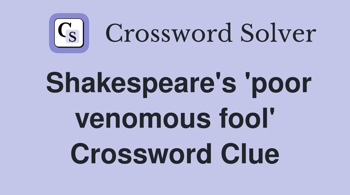 Shakespeare's 'poor venomous fool' Crossword Clue