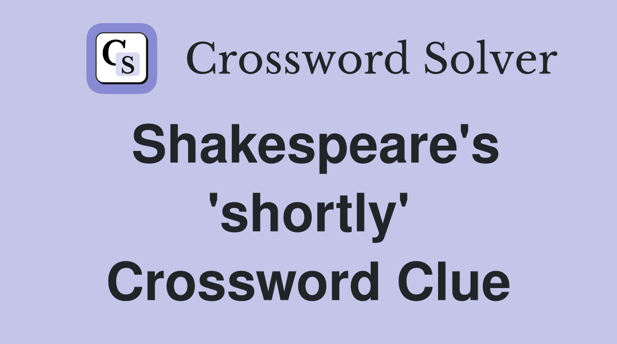 Shakespeare's 'shortly' Crossword Clue