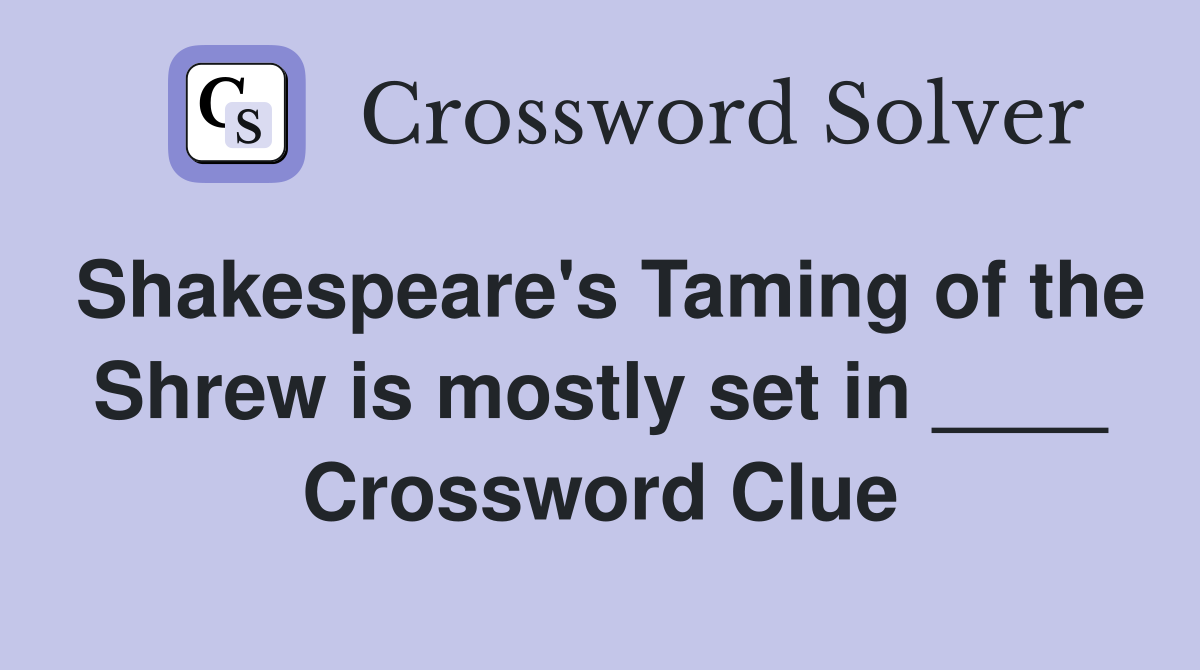 Shakespeare's Taming of the Shrew is mostly set in ____ Crossword Clue