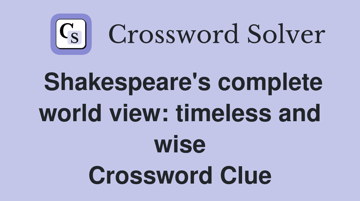 Shakespeare's complete world view: timeless and wise Crossword Clue