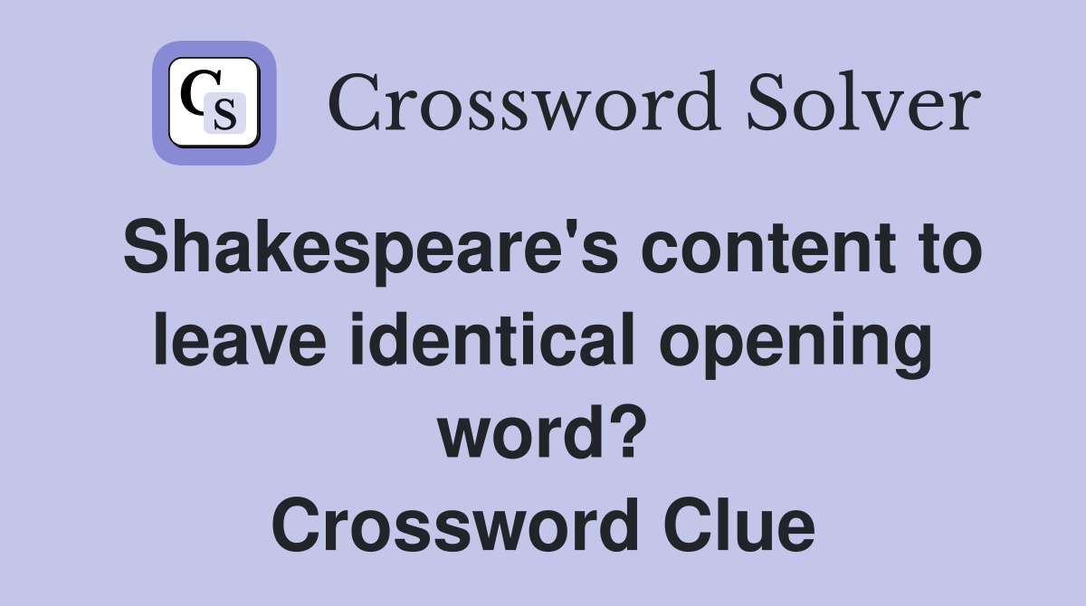 Shakespeare's content to leave identical opening word? Crossword Clue