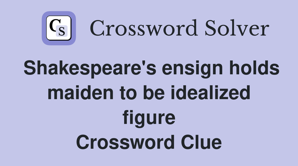 Shakespeare's ensign holds maiden to be idealized figure Crossword Clue