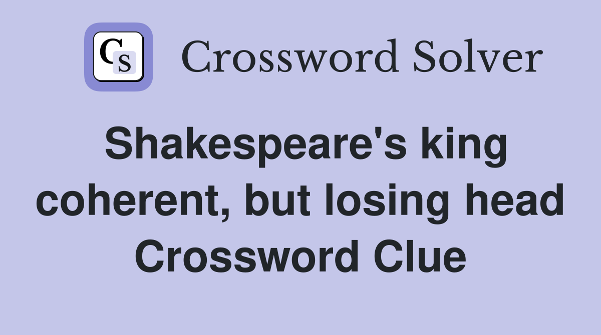 Shakespeare's king coherent, but losing head Crossword Clue