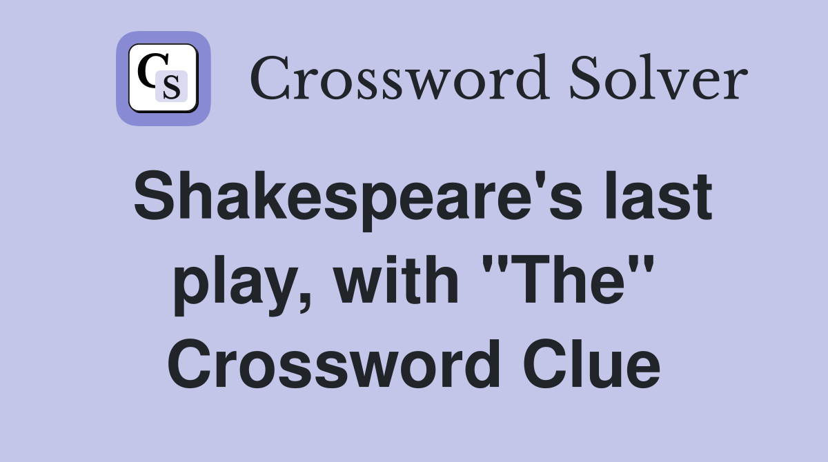 Shakespeare's last play, with "The" Crossword Clue