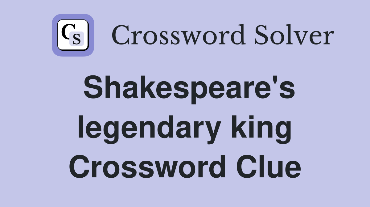 Shakespeare's legendary king Crossword Clue