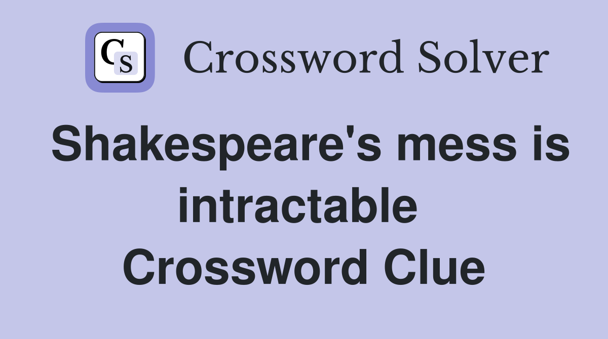 Shakespeare's mess is intractable  Crossword Clue