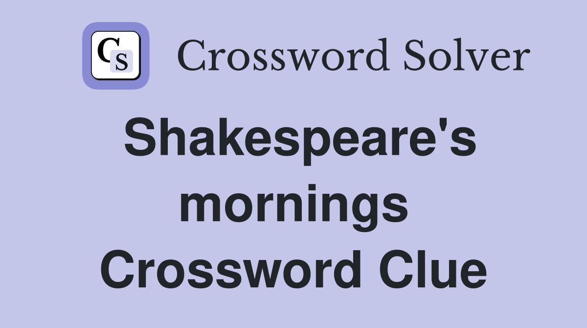 Shakespeare's mornings Crossword Clue