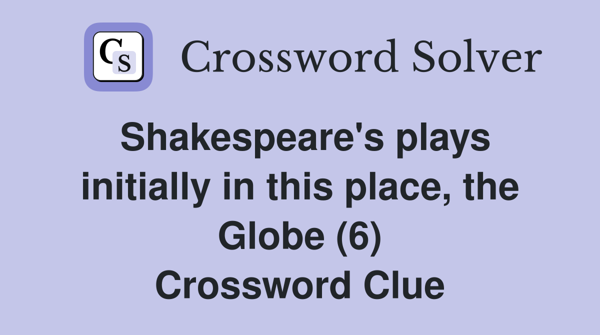 Shakespeare's plays initially in this place, the Globe (6) Crossword Clue