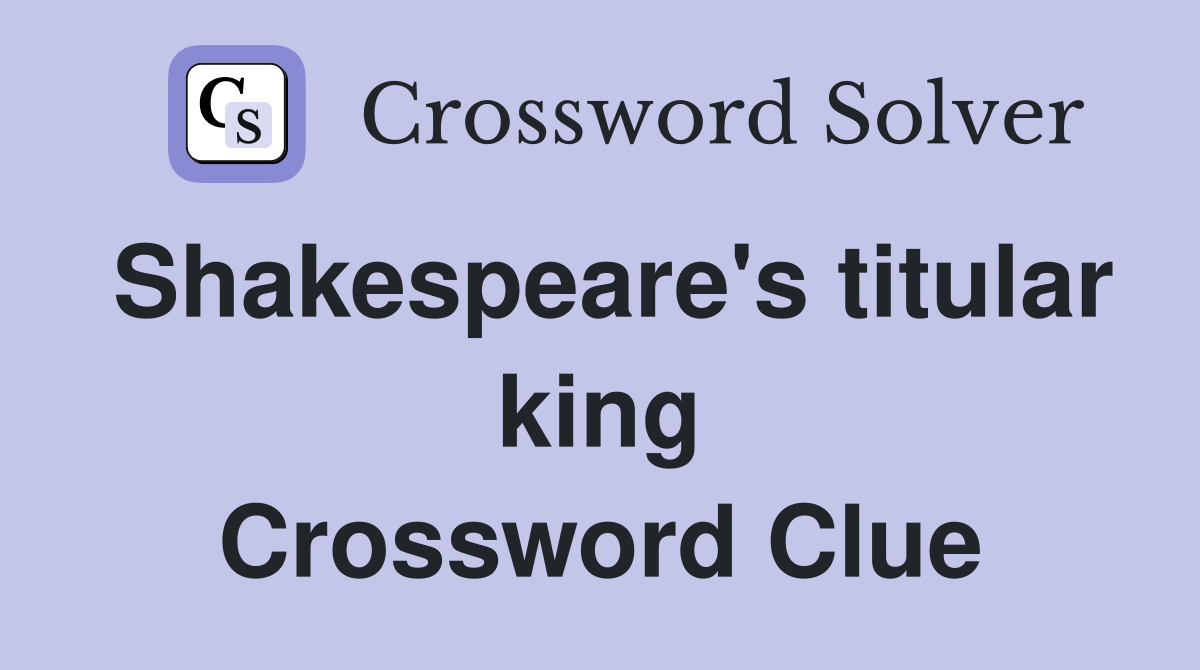Shakespeare's titular king Crossword Clue