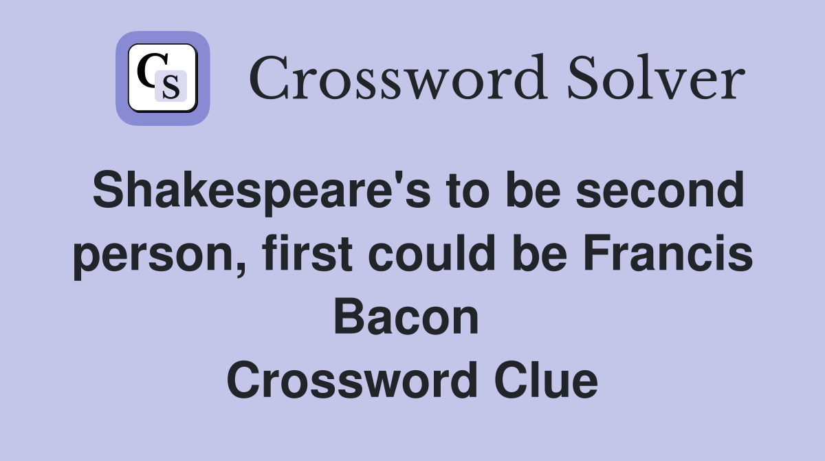 Shakespeare's to be second person, first could be Francis Bacon  Crossword Clue