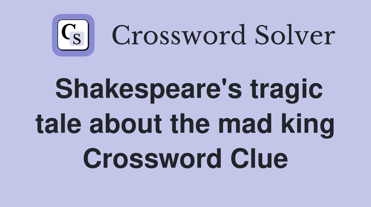 Shakespeare's tragic tale about the mad king Crossword Clue