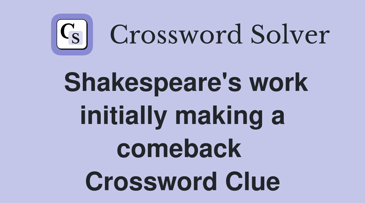 Shakespeare's work initially making a comeback  Crossword Clue