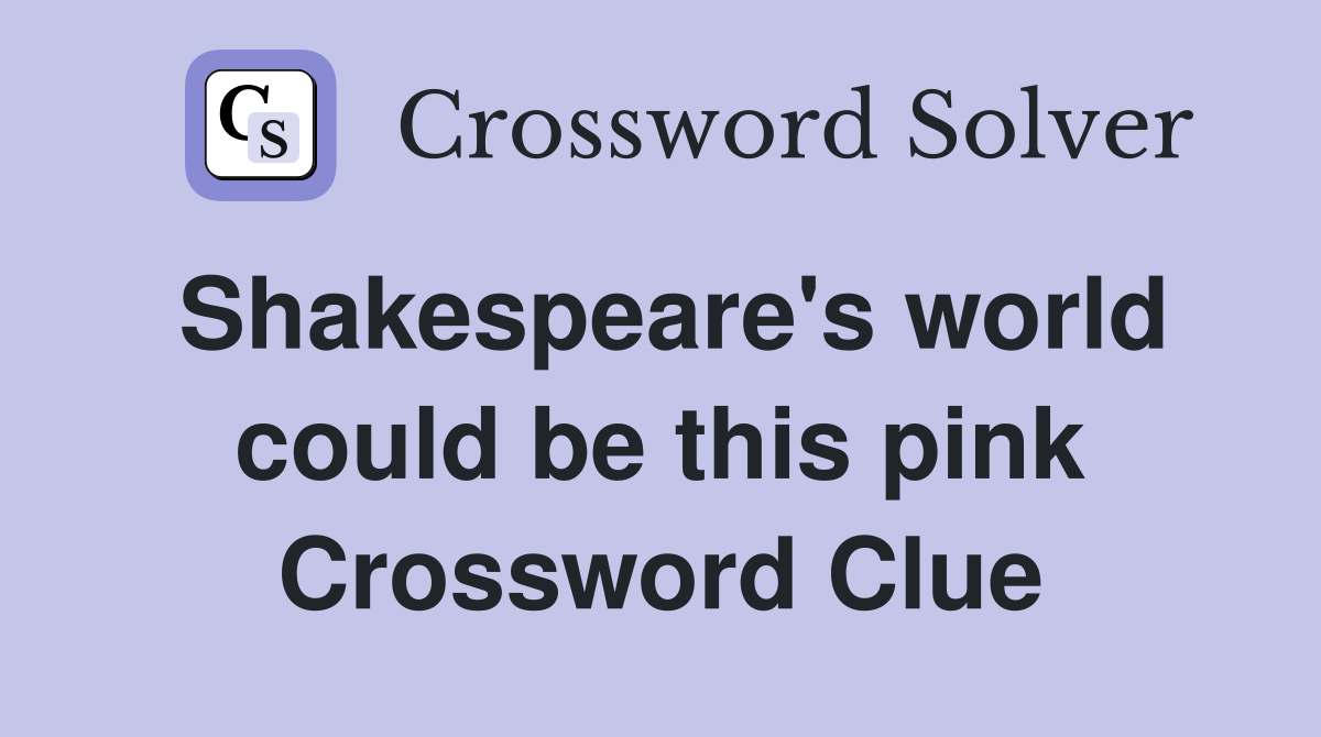 Shakespeare's world could be this pink Crossword Clue