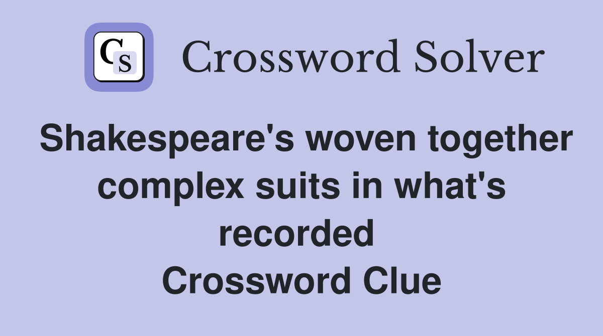 Shakespeare's woven together complex suits in what's recorded  Crossword Clue