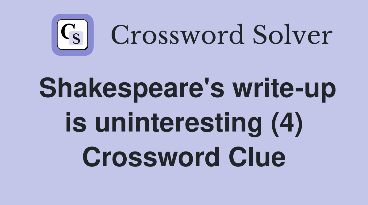 Shakespeare's write-up is uninteresting (4) Crossword Clue