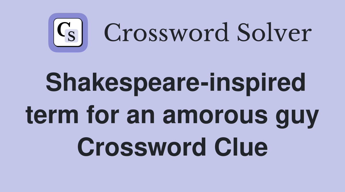 Shakespeare-inspired term for an amorous guy Crossword Clue