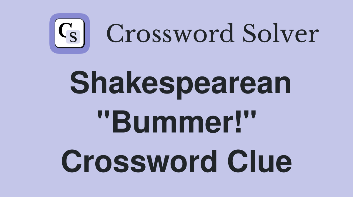 Shakespearean "Bummer!" Crossword Clue