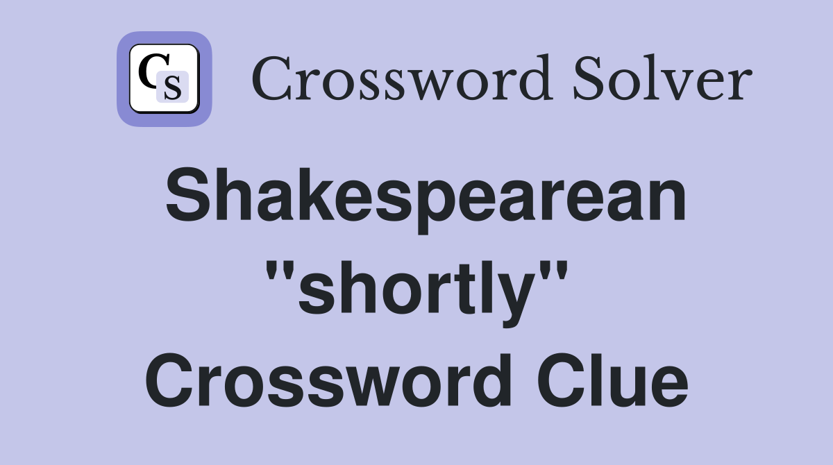 Shakespearean "shortly" Crossword Clue