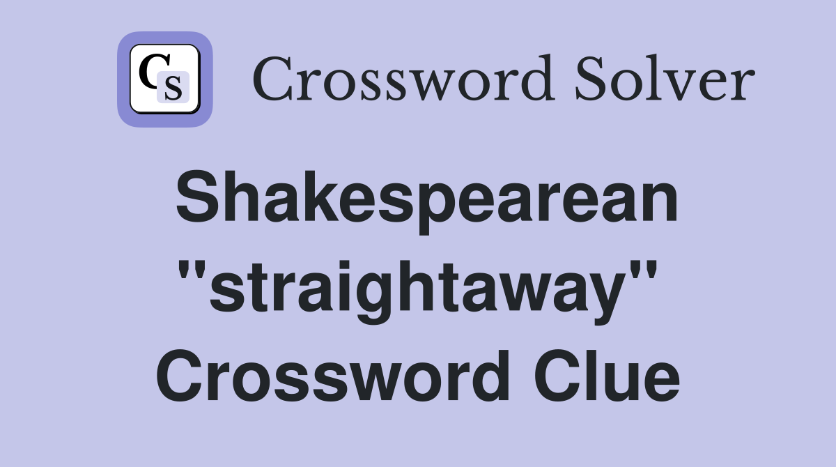 Shakespearean "straightaway" Crossword Clue