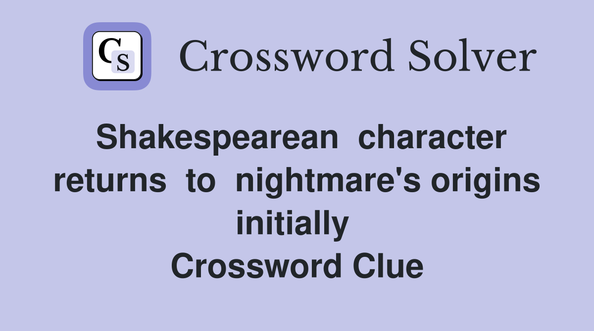 Shakespearean  character returns  to  nightmare's origins  initially   Crossword Clue