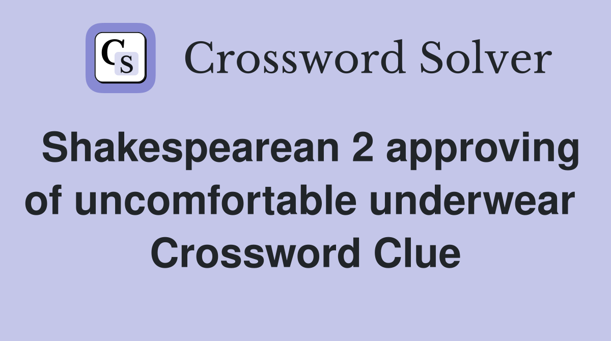Shakespearean 2 approving of uncomfortable underwear  Crossword Clue