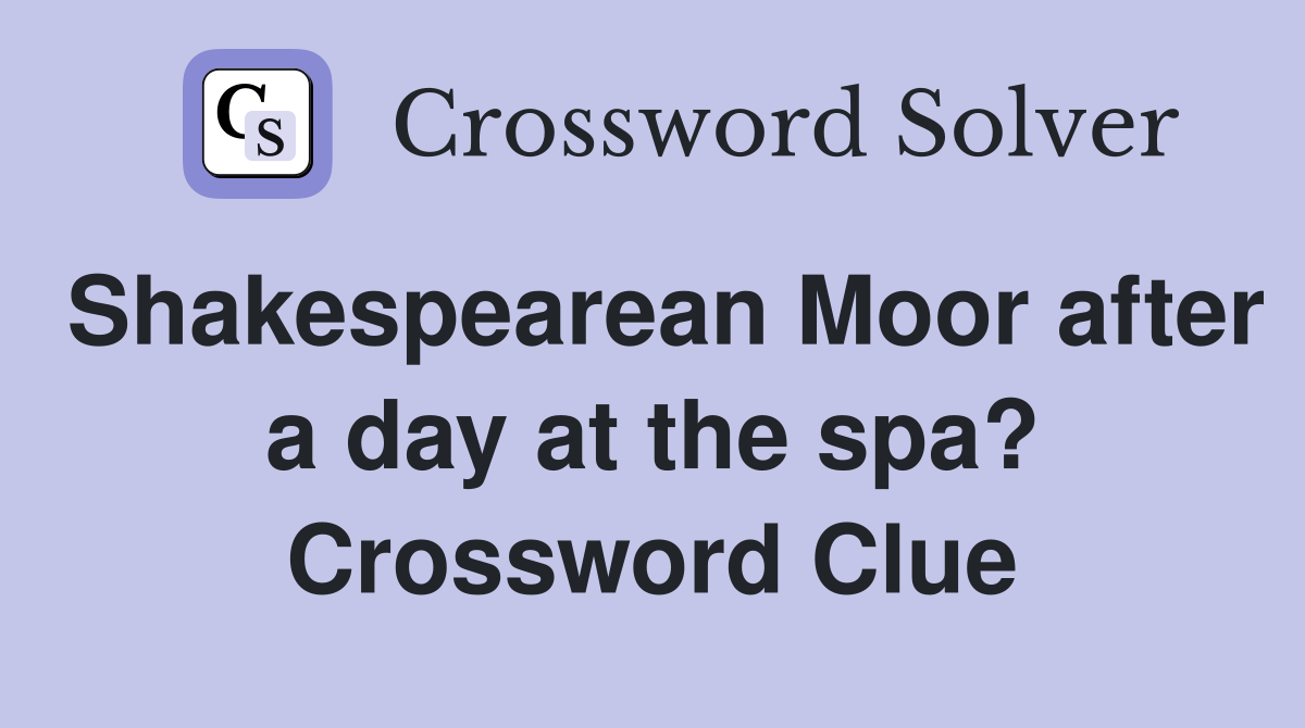 Shakespearean Moor after a day at the spa? Crossword Clue