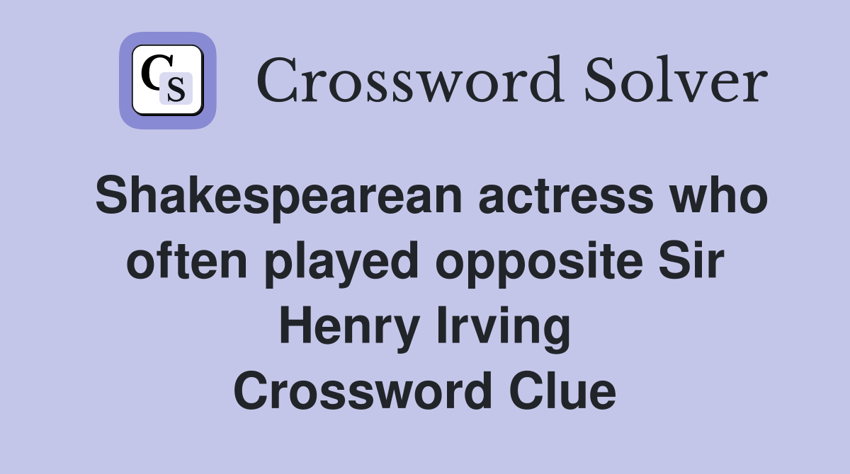 Shakespearean actress who often played opposite Sir Henry Irving Crossword Clue