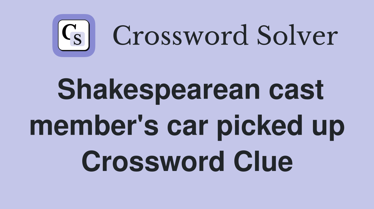 Shakespearean cast member's car picked up Crossword Clue